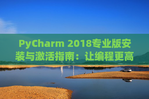 PyCharm 2018专业版安装与激活指南：让编程更高效